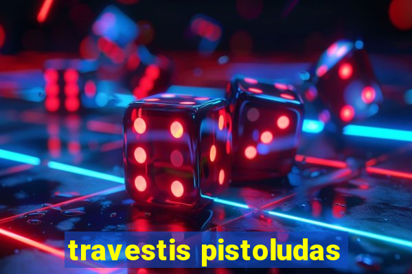 travestis pistoludas